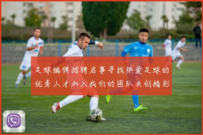 足球编辑招聘启事寻找热爱足球的优秀人才加入我们的团队共创精彩内容