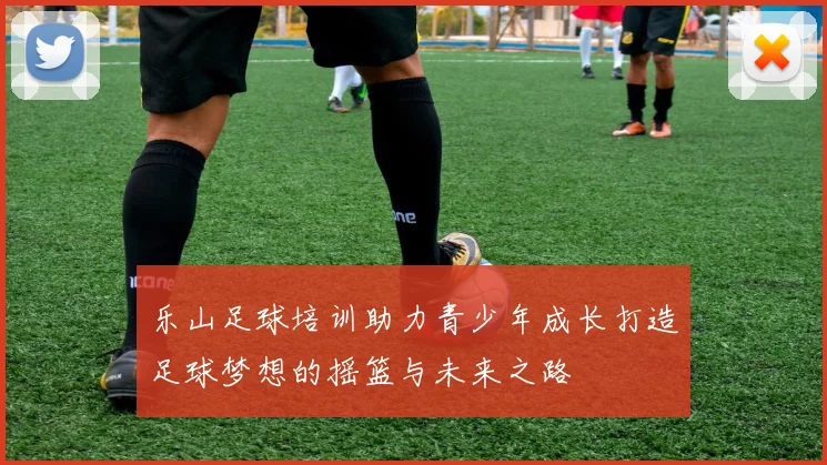 乐山足球培训助力青少年成长打造足球梦想的摇篮与未来之路