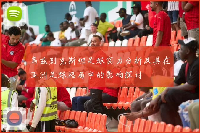 乌兹别克斯坦足球实力分析及其在亚洲足球格局中的影响探讨