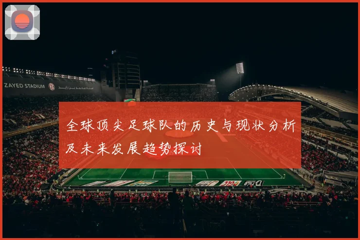 全球顶尖足球队的历史与现状分析及未来发展趋势探讨