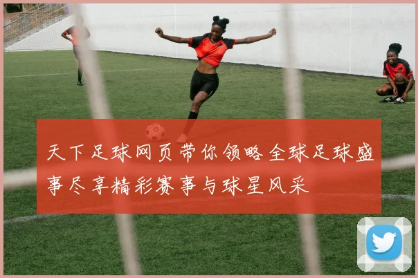 天下足球网页带你领略全球足球盛事尽享精彩赛事与球星风采
