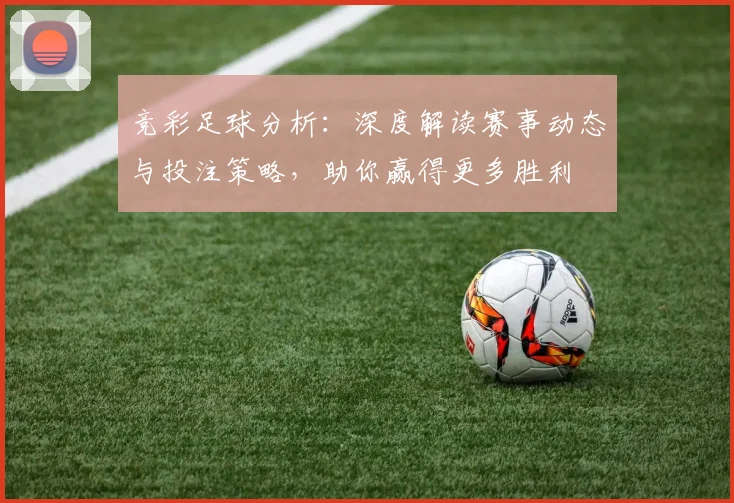 竞彩足球分析：深度解读赛事动态与投注策略，助你赢得更多胜利