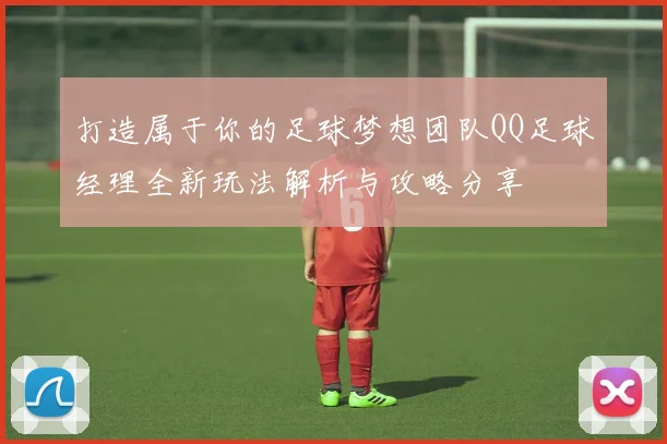 打造属于你的足球梦想团队QQ足球经理全新玩法解析与攻略分享