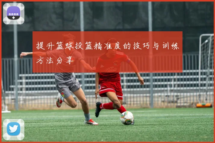 提升篮球投篮精准度的技巧与训练方法分享