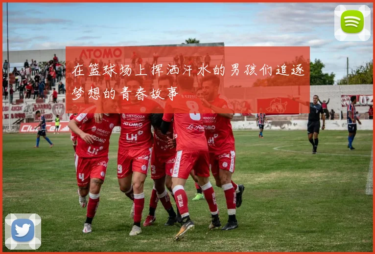 在篮球场上挥洒汗水的男孩们追逐梦想的青春故事