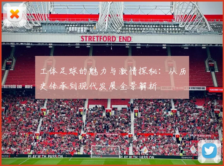 工体足球的魅力与激情探秘：从历史传承到现代发展全景解析