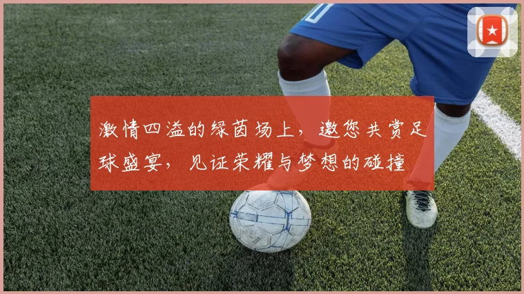 激情四溢的绿茵场上，邀您共赏足球盛宴，见证荣耀与梦想的碰撞